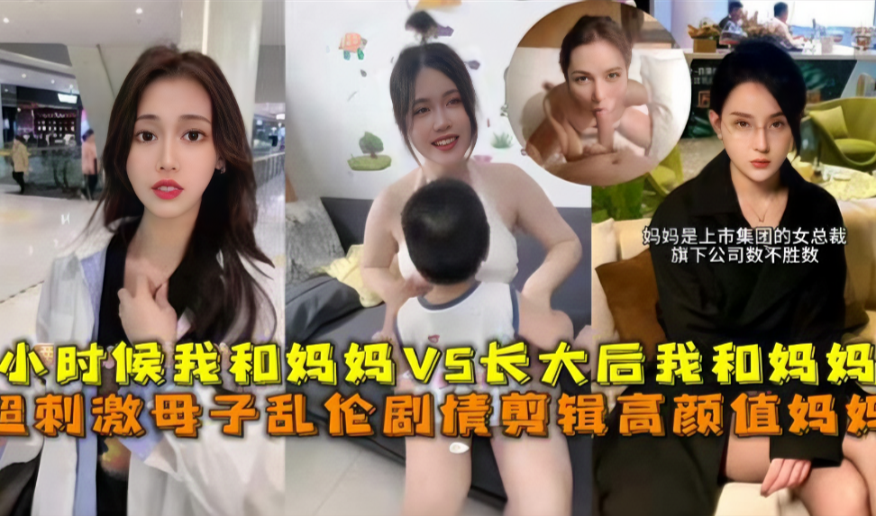 超刺激母子乱伦，小时候我和妈妈vs长大后我和妈妈